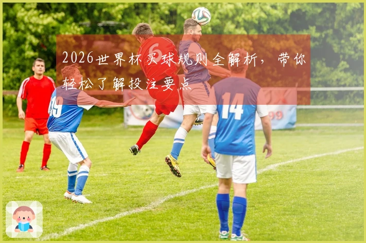 2026世界杯买球规则全解析，带你轻松了解投注要点