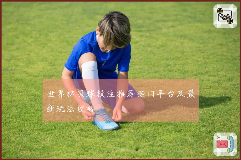 世界杯买球投注推荐热门平台及最新玩法攻略