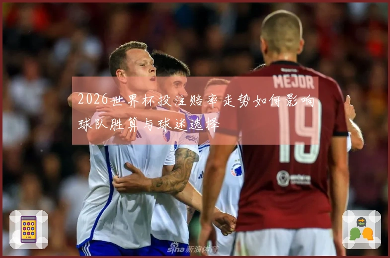 2026世界杯投注赔率走势如何影响球队胜算与球迷选择