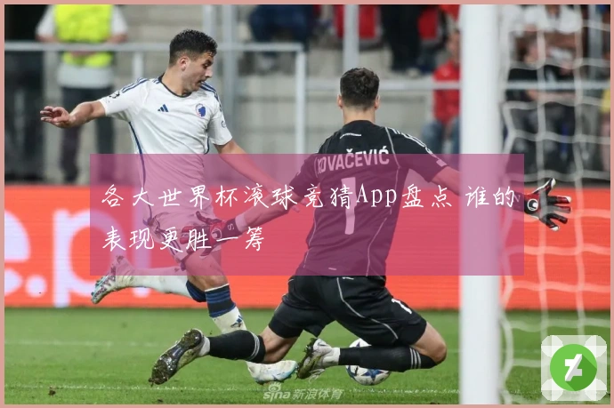 各大世界杯滚球竞猜App盘点 谁的表现更胜一筹