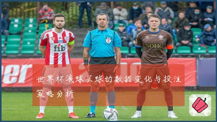 世界杯滚球买球的数据变化与投注策略分析
