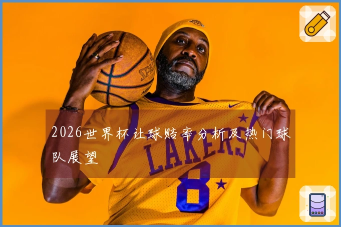 2026世界杯让球赔率分析及热门球队展望