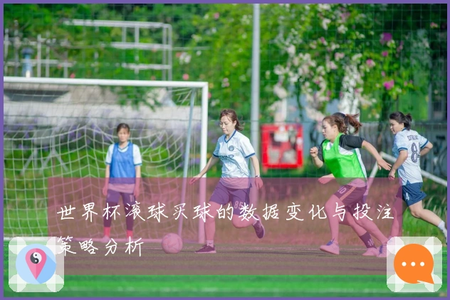 世界杯滚球买球的数据变化与投注策略分析
