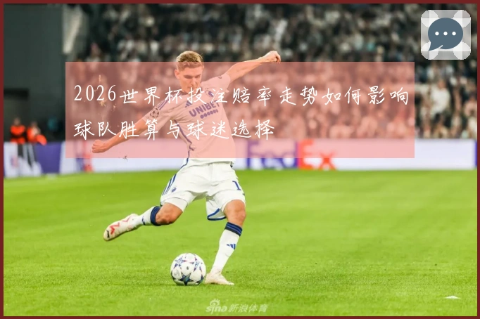 2026世界杯投注赔率走势如何影响球队胜算与球迷选择
