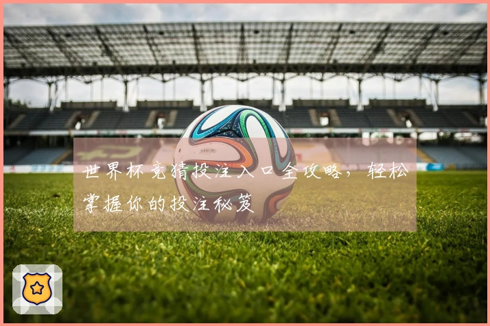 世界杯竞猜投注入口全攻略，轻松掌握你的投注秘笈