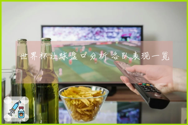 世界杯让球盘口分析 各队表现一览