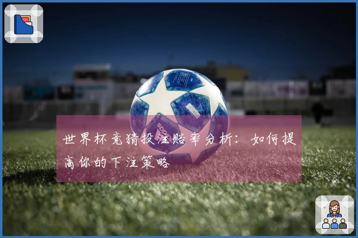 世界杯竞猜投注赔率分析：如何提高你的下注策略