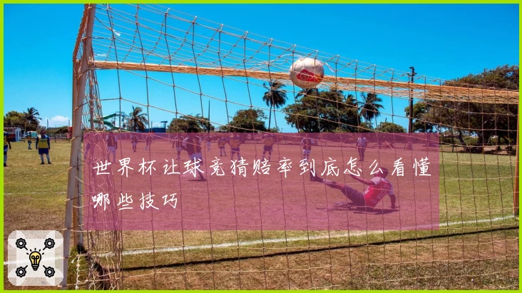 世界杯让球竞猜赔率到底怎么看懂哪些技巧